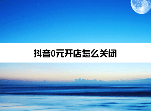 抖音0元开店怎么关闭？抖音0元开店需要交保证金吗？